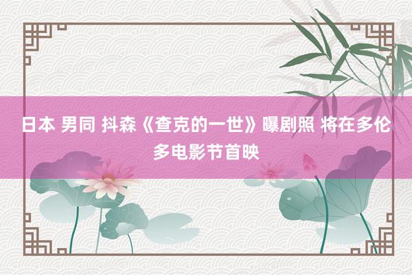 日本 男同 抖森《查克的一世》曝剧照 将在多伦多电影节首映