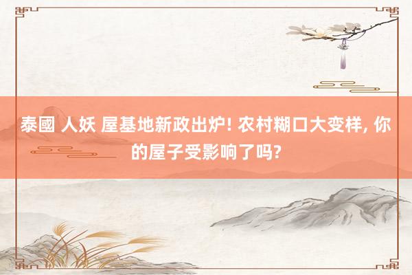 泰國 人妖 屋基地新政出炉! 农村糊口大变样， 你的屋子受影响了吗?