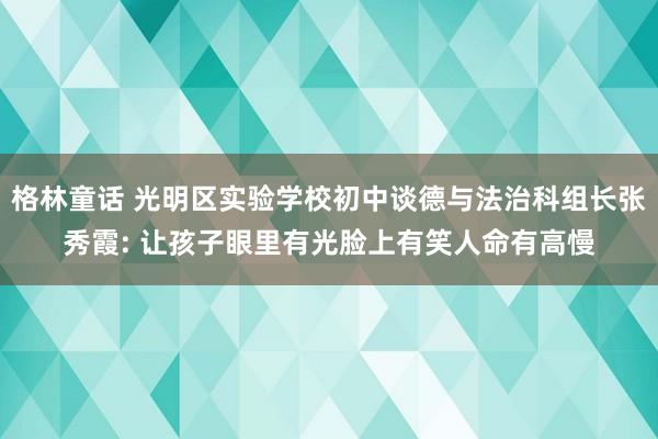 格林童话 光明区实验学校初中谈德与法治科组长张秀霞: 让孩子眼里有光脸上有笑人命有高慢