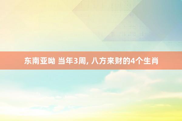 东南亚呦 当年3周， 八方来财的4个生肖