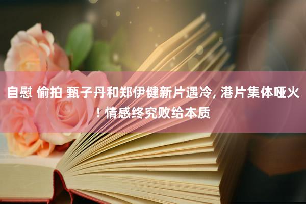 自慰 偷拍 甄子丹和郑伊健新片遇冷， 港片集体哑火! 情感终究败给本质