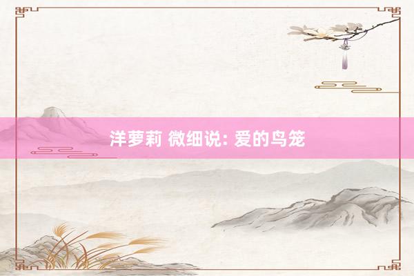 洋萝莉 微细说: 爱的鸟笼
